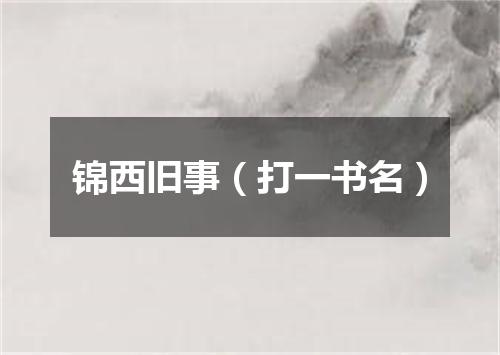 锦西旧事（打一书名）