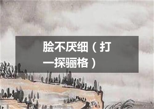 脍不厌细（打一探骊格）