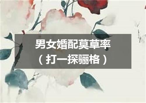 男女婚配莫草率（打一探骊格）