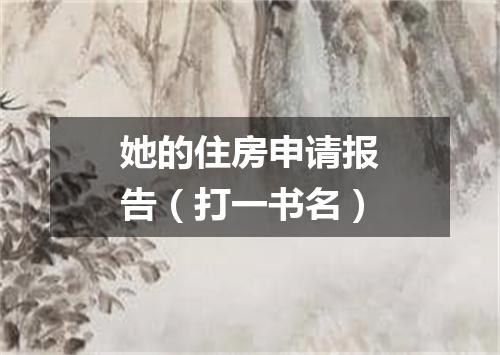 她的住房申请报告（打一书名）