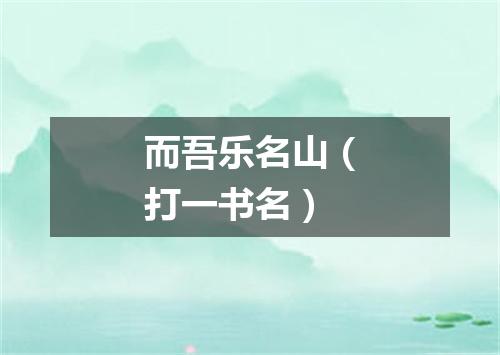 而吾乐名山（打一书名）