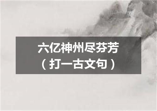 六亿神州尽芬芳（打一古文句）