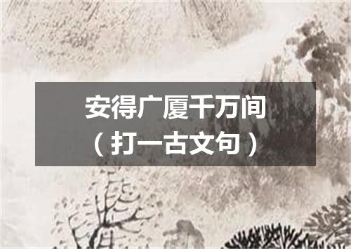 安得广厦千万间（打一古文句）