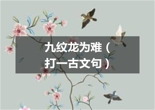 九纹龙为难（打一古文句）
