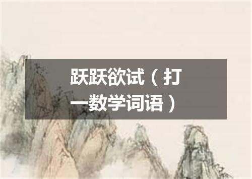 跃跃欲试（打一数学词语）