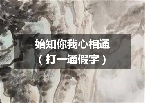 始知你我心相通（打一通假字）
