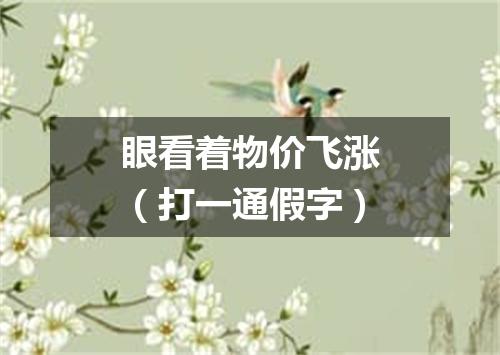 眼看着物价飞涨（打一通假字）
