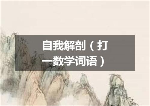 自我解剖（打一数学词语）
