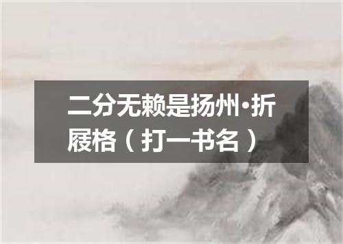 二分无赖是扬州·折屐格（打一书名）