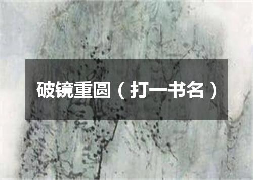 破镜重圆（打一书名）