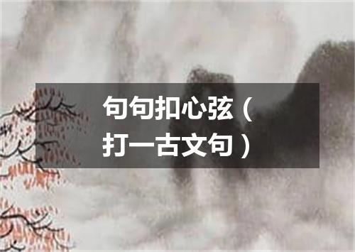 句句扣心弦（打一古文句）