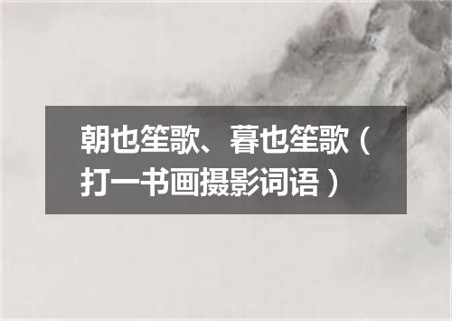 朝也笙歌、暮也笙歌（打一书画摄影词语）