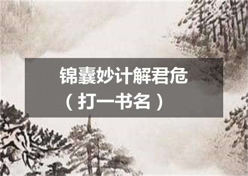 锦囊妙计解君危（打一书名）