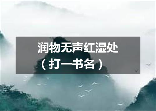 润物无声红湿处（打一书名）