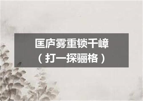 匡庐雾重锁千嶂（打一探骊格）