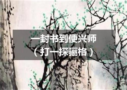 一封书到便兴师（打一探骊格）