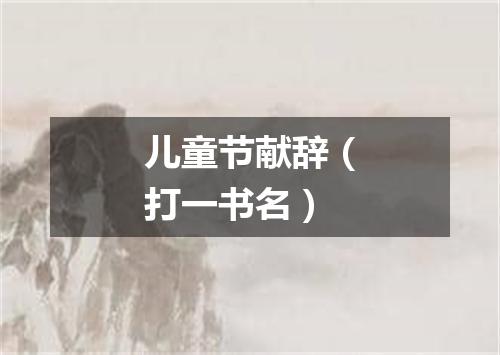 儿童节献辞（打一书名）