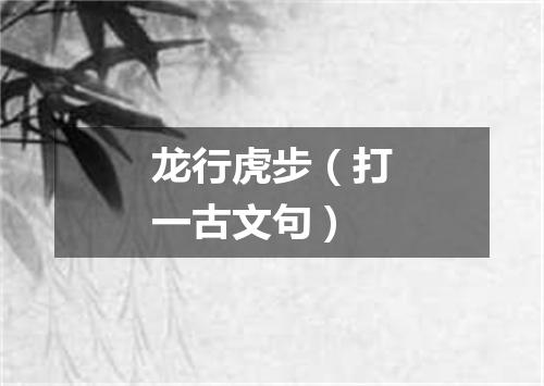 龙行虎步（打一古文句）