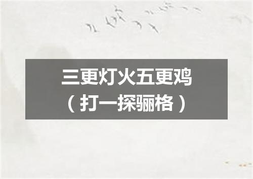 三更灯火五更鸡（打一探骊格）