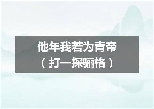 他年我若为青帝（打一探骊格）