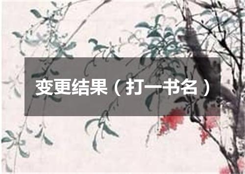 变更结果（打一书名）