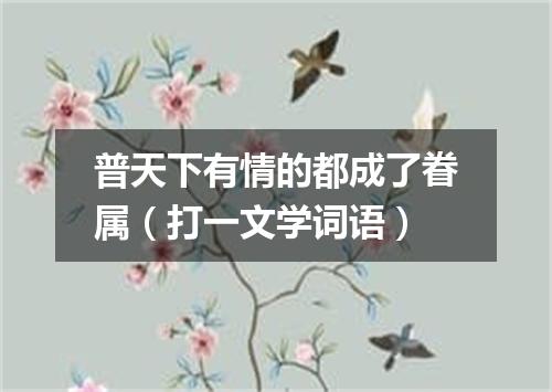 普天下有情的都成了眷属（打一文学词语）