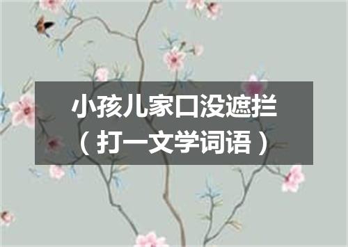 小孩儿家口没遮拦（打一文学词语）
