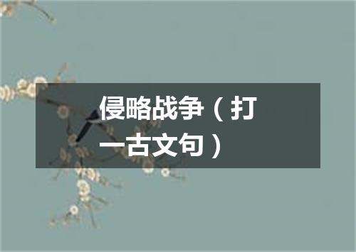 侵略战争（打一古文句）