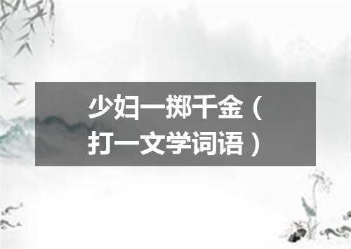 少妇一掷千金（打一文学词语）