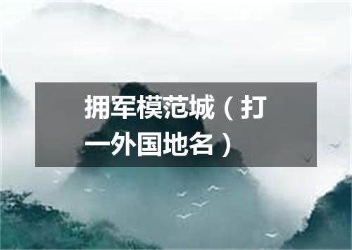 拥军模范城（打一外国地名）