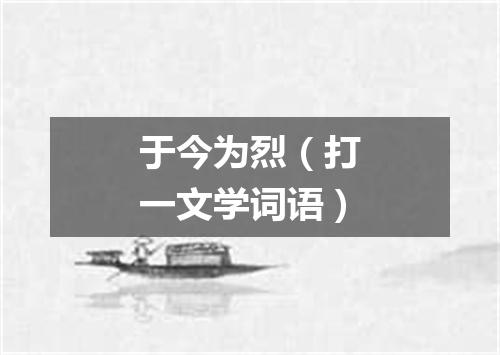 于今为烈（打一文学词语）