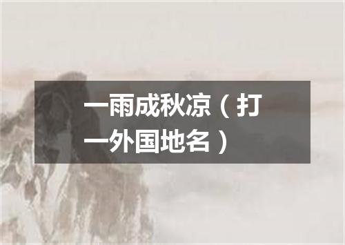 一雨成秋凉（打一外国地名）