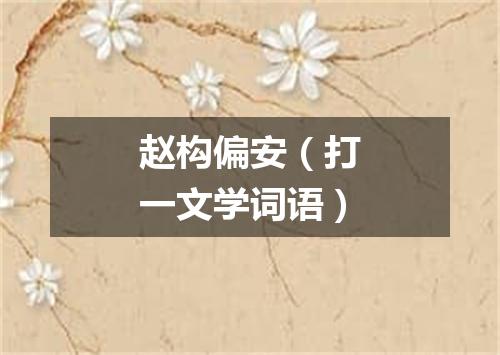 赵构偏安（打一文学词语）