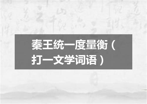 秦王统一度量衡（打一文学词语）