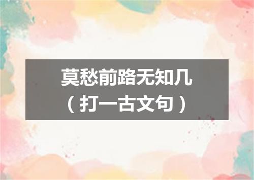 莫愁前路无知几（打一古文句）