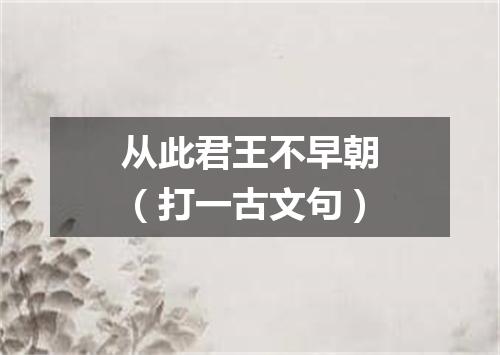从此君王不早朝（打一古文句）