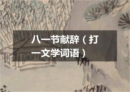 八一节献辞（打一文学词语）