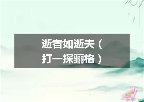 逝者如逝夫（打一探骊格）
