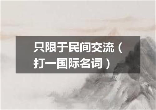 只限于民间交流（打一国际名词）