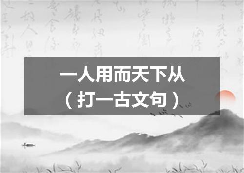 一人用而天下从（打一古文句）