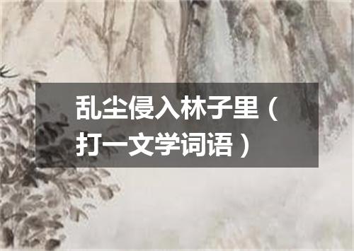 乱尘侵入林子里（打一文学词语）