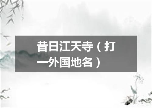 昔日江天寺（打一外国地名）