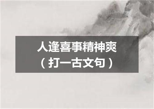 人逢喜事精神爽（打一古文句）