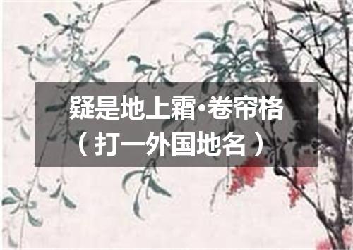 疑是地上霜·卷帘格（打一外国地名）