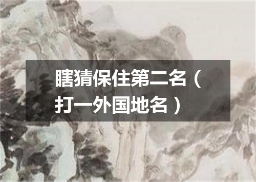 瞎猜保住第二名（打一外国地名）