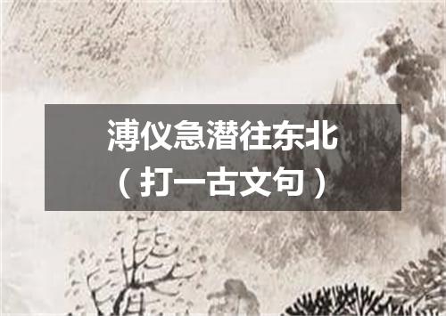溥仪急潜往东北（打一古文句）