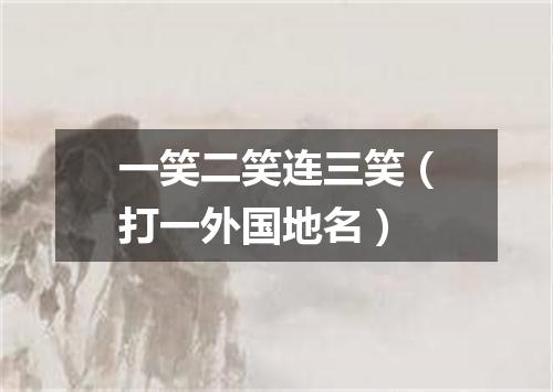 一笑二笑连三笑（打一外国地名）