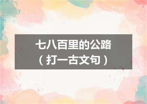 七八百里的公路（打一古文句）