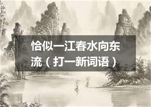 恰似一江春水向东流（打一新词语）