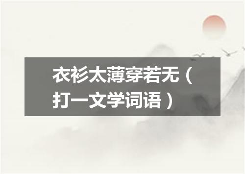 衣衫太薄穿若无（打一文学词语）